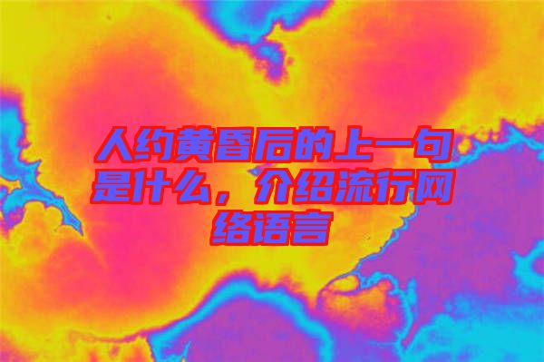 人約黃昏后的上一句是什么,介紹流行網(wǎng)絡(luò)語言