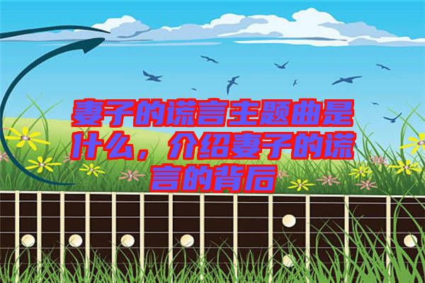 妻子的謊言主題曲是什么,介紹妻子的謊言的背后