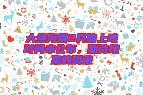 大魚海棠2具體上映時(shí)間未公布,期待續(xù)集的到來