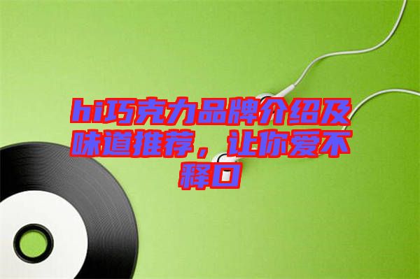 hi巧克力品牌介紹及味道推薦,讓你愛不釋口