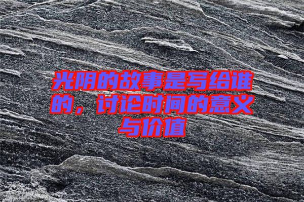 光陰的故事是寫給誰的,討論時間的意義與價值