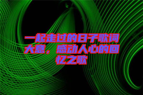 一起走過的日子歌詞大意,感動(dòng)人心的回憶之歌