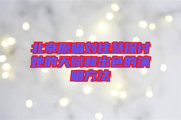 北京原唱?jiǎng)⒓鸦厶接懰奶熨x和出色的演唱方法