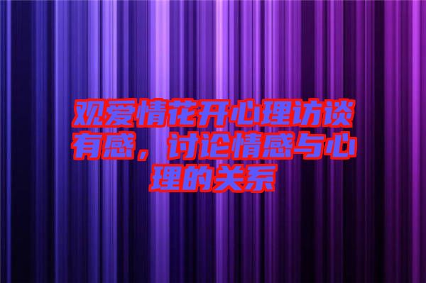 觀愛情花開心理訪談有感，討論情感與心理的關系