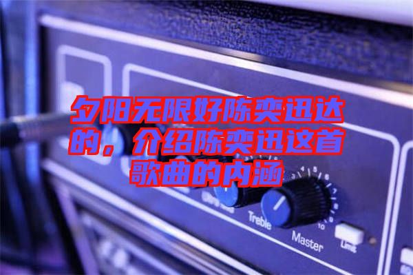 夕陽無限好陳奕迅達的，介紹陳奕迅這首歌曲的內涵