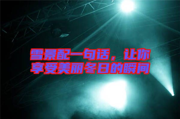 雪景配一句話,讓你享受美麗冬日的瞬間