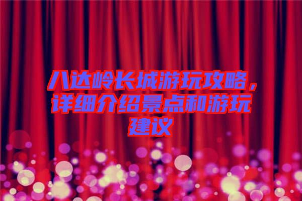 八達嶺長城游玩攻略,詳細介紹景點和游玩建議