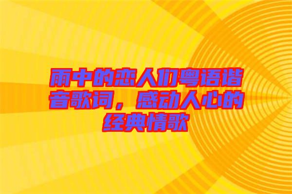 雨中的戀人們粵語諧音歌詞,感動(dòng)人心的經(jīng)典情歌
