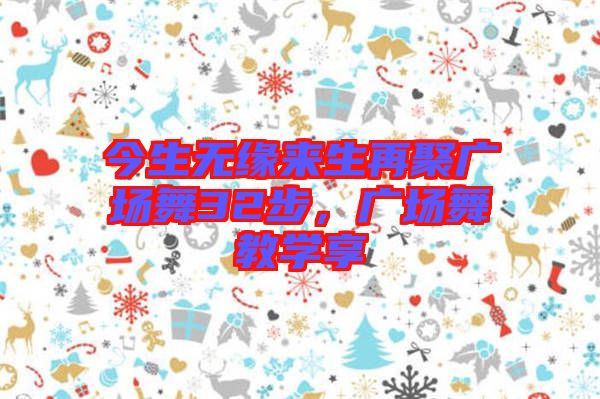 今生無緣來生再聚廣場舞32步，廣場舞教學享