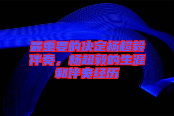 最重要的決定楊超毅伴奏,楊超毅的生涯和伴奏經(jīng)歷