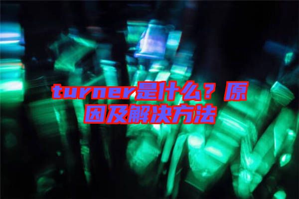 turner是什么?原因及解決方法