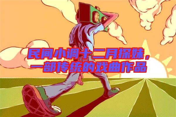 民間小調(diào)十二月探妹,一部傳統(tǒng)的戲曲作品