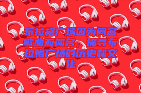 布拉格廣場因為同名歌曲而聞名,探尋布拉格廣場的歷史和文化