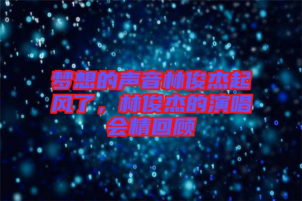 夢想的聲音林俊杰起風了,林俊杰的演唱會精回顧