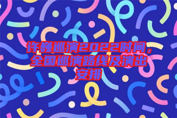 許巍巡演2022時間,全國巡演路線及演出安排