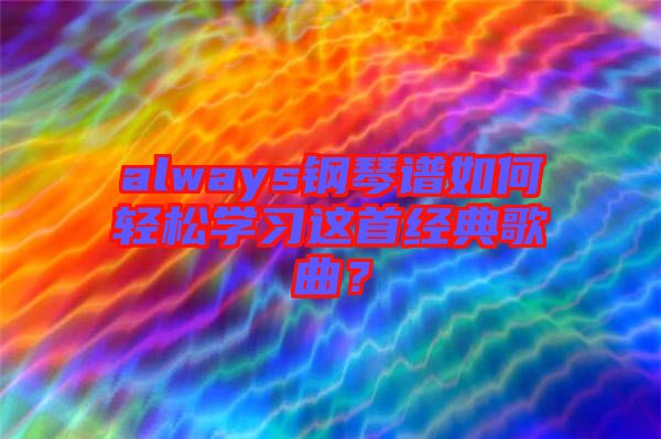 always鋼琴譜如何輕松學習這首經典歌曲?