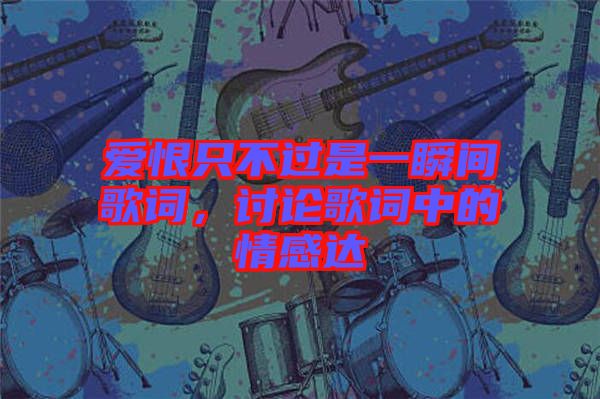 愛恨只不過是一瞬間歌詞,討論歌詞中的情感達