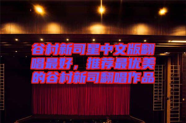 谷村新司星中文版翻唱最好，推薦最優美的谷村新司翻唱作品