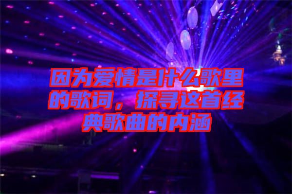 因?yàn)閻?ài)情是什么歌里的歌詞,探尋這首經(jīng)典歌曲的內(nèi)涵