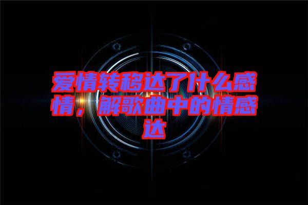 愛(ài)情轉(zhuǎn)移達(dá)了什么感情,解歌曲中的情感達(dá)