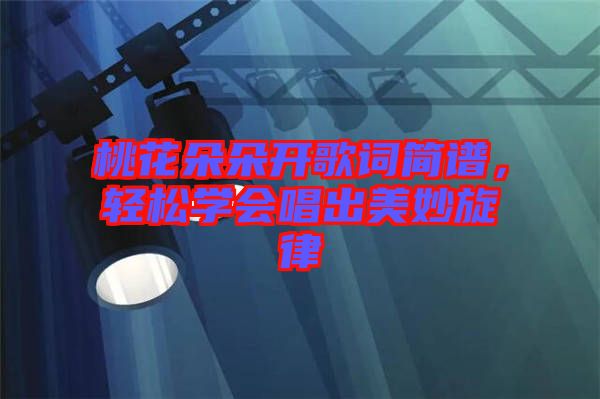 桃花朵朵開歌詞簡譜,輕松學會唱出美妙旋律