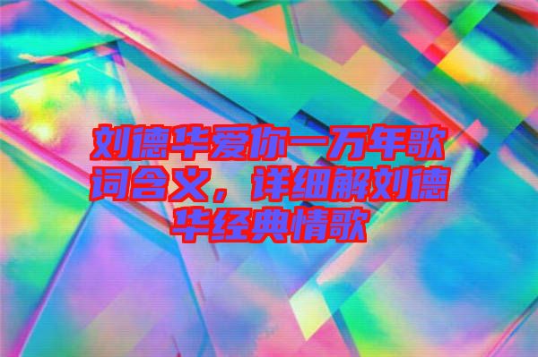 劉德華愛你一萬年歌詞含義,詳細解劉德華經(jīng)典情歌
