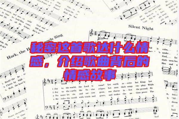 秘密這首歌達什么情感,介紹歌曲背后的情感故事