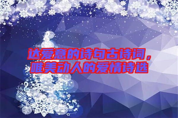 達愛意的詩句古詩詞,唯美動人的愛情詩選