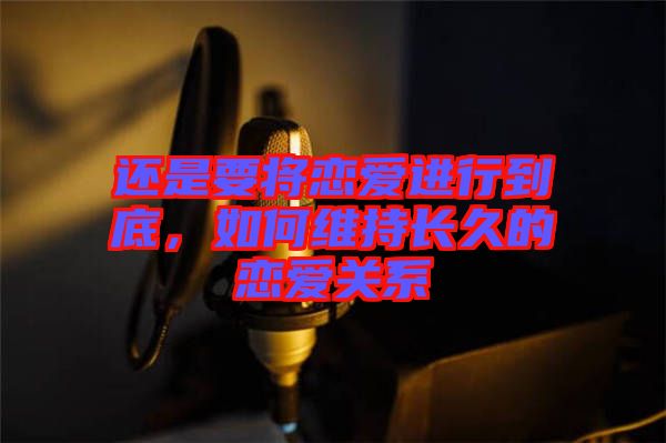 還是要將戀愛進行到底，如何維持長久的戀愛關系