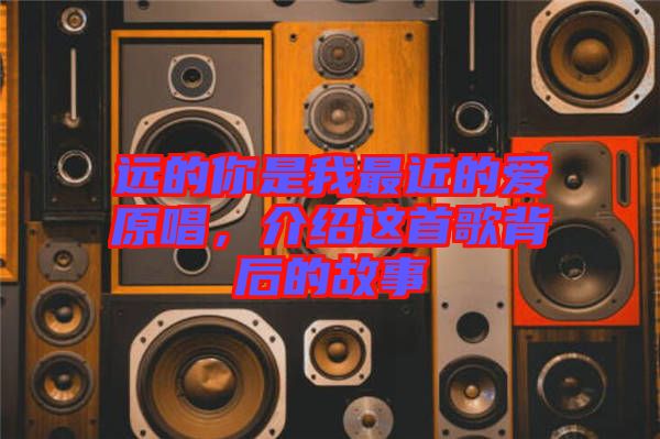 遠的你是我最近的愛原唱,介紹這首歌背后的故事