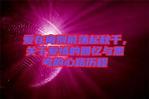 愛在離別前蕩起秋千，關于愛情的回憶與思考的心路歷程