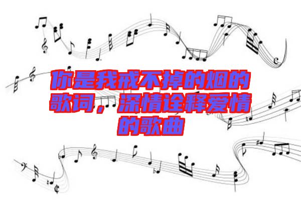 你是我戒不掉的煙的歌詞,深情詮釋愛情的歌曲