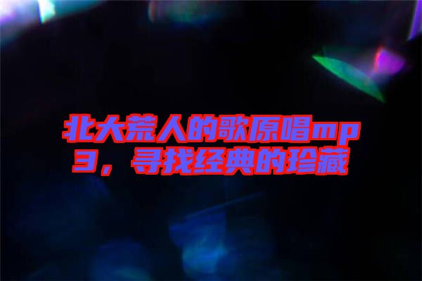北大荒人的歌原唱mp3,尋找經典的珍藏