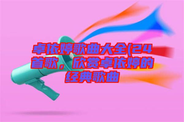 卓依婷歌曲大全(24首歌，欣賞卓依婷的經典歌曲