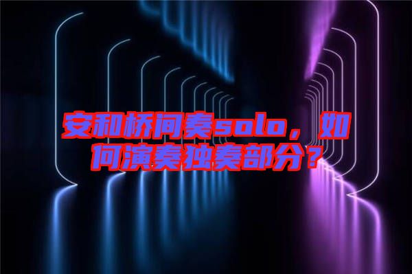安和橋間奏solo，如何演奏獨奏部分？