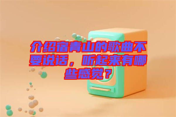 介紹宿青山的歌曲不要說話,聽起來有哪些感覺?