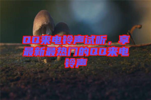 QQ來電鈴聲試聽,享最新最熱門的QQ來電鈴聲