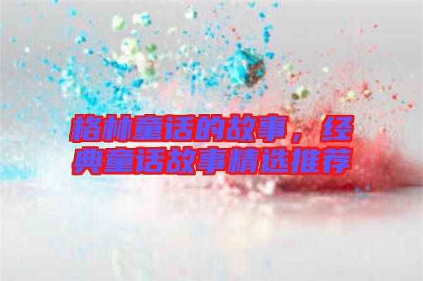 格林童話的故事,經(jīng)典童話故事精選推薦