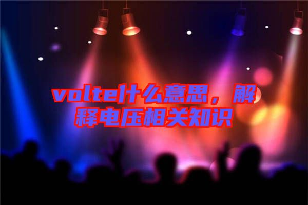 volte什么意思,解釋電壓相關(guān)知識(shí)