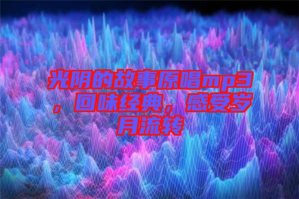 光陰的故事原唱mp3，回味經典，感受歲月流轉