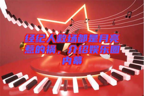 經(jīng)紀人救場都是月亮惹的禍,介紹娛樂圈內(nèi)幕