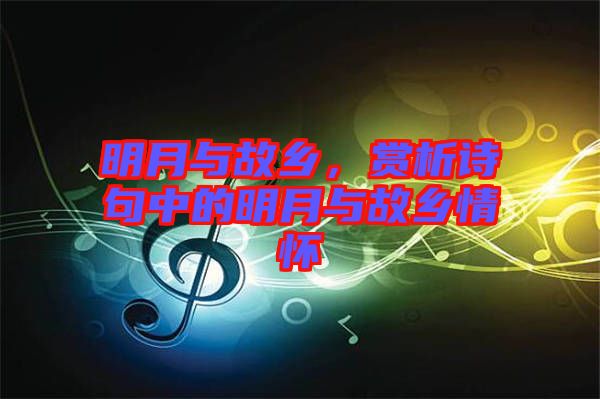 明月與故鄉(xiāng),賞析詩(shī)句中的明月與故鄉(xiāng)情懷