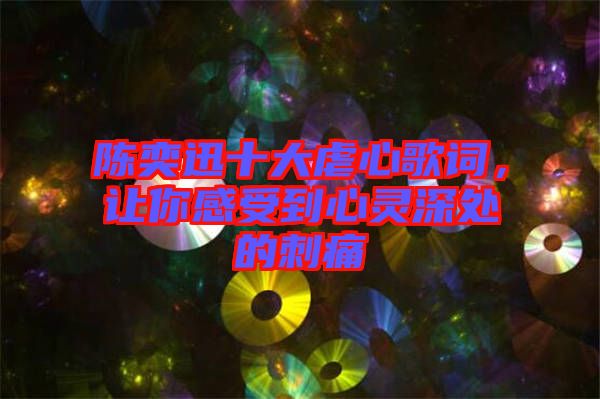 陳奕迅十大虐心歌詞,讓你感受到心靈深處的刺痛