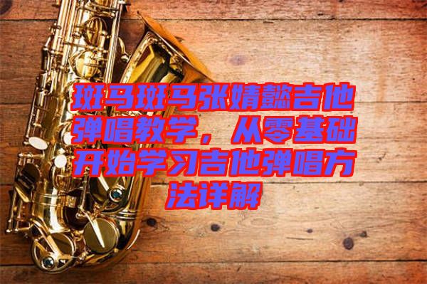 斑馬斑馬張婧懿吉他彈唱教學(xué),從零基礎(chǔ)開(kāi)始學(xué)習(xí)吉他彈唱方法詳解