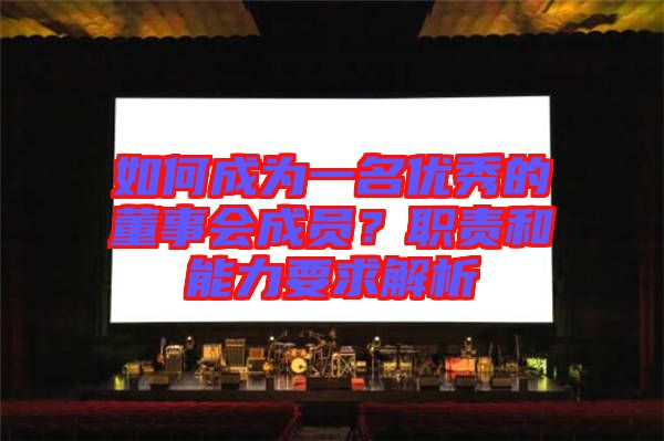 如何成為一名優秀的董事會成員?職責和能力要求解析