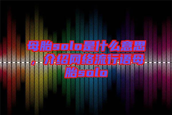 母胎solo是什么意思,介紹網(wǎng)絡(luò)流行語(yǔ)母胎solo