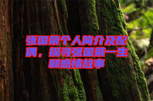張國榮個人簡介及配偶,探尋張國榮一生和感情故事