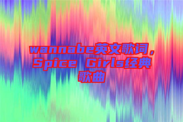 wannabe英文歌詞,Spice Girls經(jīng)典歌曲