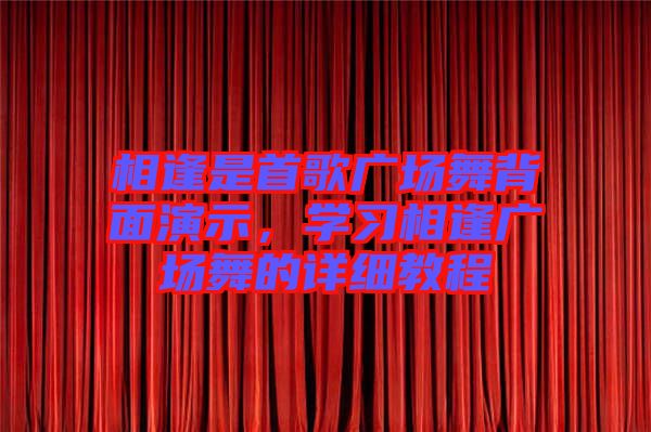 相逢是首歌廣場舞背面演示,學習相逢廣場舞的詳細教程