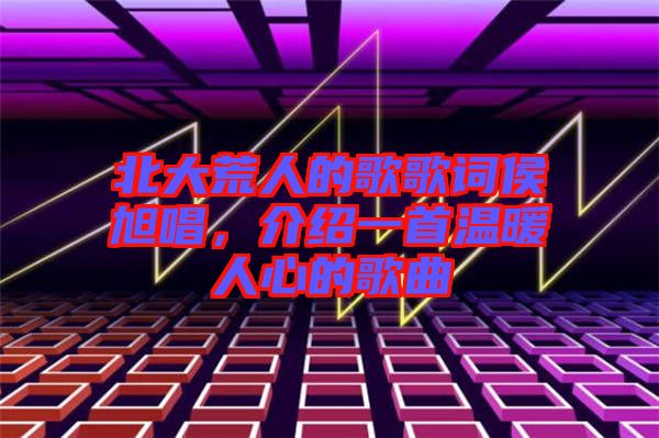 北大荒人的歌歌詞侯旭唱,介紹一首溫暖人心的歌曲